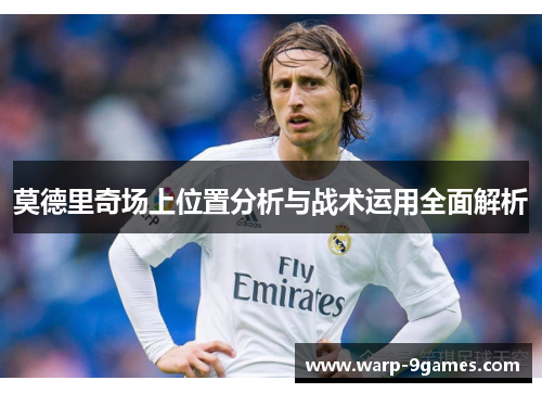 莫德里奇场上位置分析与战术运用全面解析