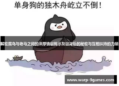 解密魔鸟与老马之间的深厚情谊揭示友谊背后的秘密与互相扶持的力量