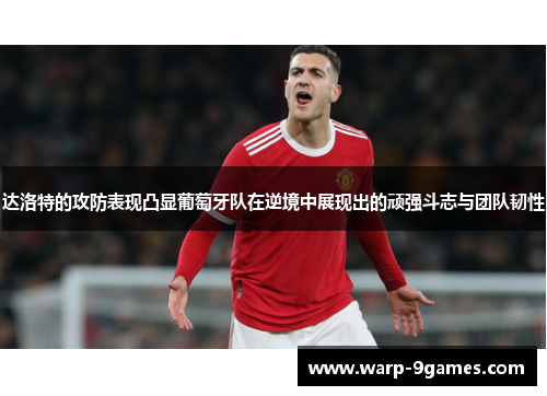 达洛特的攻防表现凸显葡萄牙队在逆境中展现出的顽强斗志与团队韧性