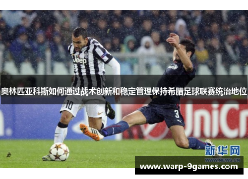 奥林匹亚科斯如何通过战术创新和稳定管理保持希腊足球联赛统治地位