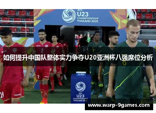 如何提升中国队整体实力争夺U20亚洲杯八强席位分析