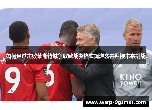 如何通过击败莱斯特城争取欧战资格实现逆袭并迎接未来挑战 如何通过击败莱斯特城争取欧战资格实现逆袭并迎接未来挑战