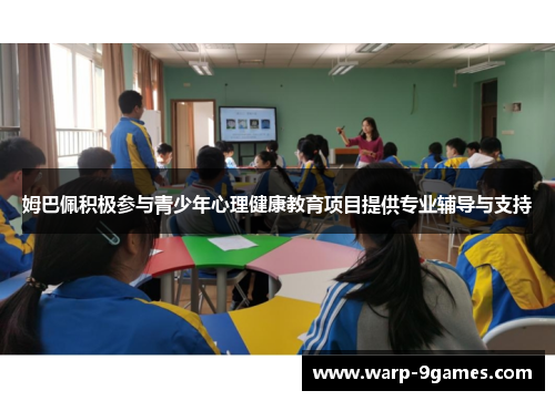 姆巴佩积极参与青少年心理健康教育项目提供专业辅导与支持