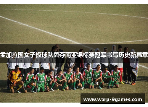 孟加拉国女子板球队勇夺南亚锦标赛冠军书写历史新篇章