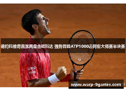 德约科维奇直落两盘击败科达 强势晋级ATP1000迈阿密大师赛半决赛