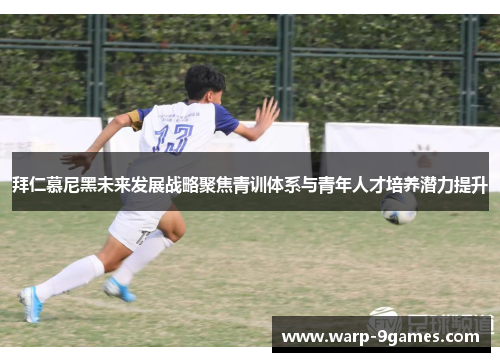 拜仁慕尼黑未来发展战略聚焦青训体系与青年人才培养潜力提升