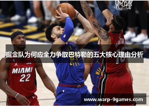 掘金队为何应全力争取巴特勒的五大核心理由分析 掘金队为何应全力争取巴特勒的五大核心理由分析