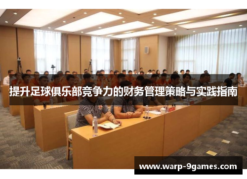 提升足球俱乐部竞争力的财务管理策略与实践指南 提升足球俱乐部竞争力的财务管理策略与实践指南