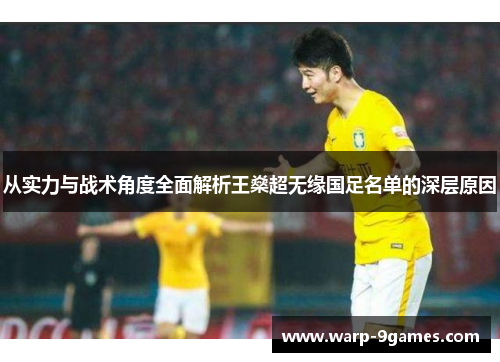 从实力与战术角度全面解析王燊超无缘国足名单的深层原因