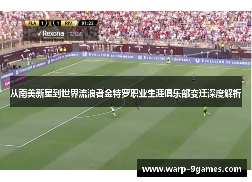 从南美新星到世界流浪者金特罗职业生涯俱乐部变迁深度解析 从南美新星到世界流浪者金特罗职业生涯俱乐部变迁深度解析