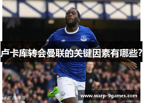 卢卡库转会曼联的关键因素有哪些? 卢卡库转会曼联的关键因素有哪些?
