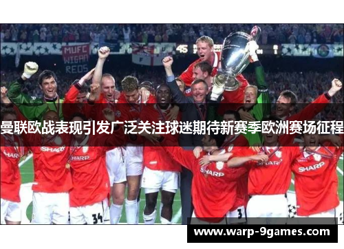 曼联欧战表现引发广泛关注球迷期待新赛季欧洲赛场征程 曼联欧战表现引发广泛关注球迷期待新赛季欧洲赛场征程