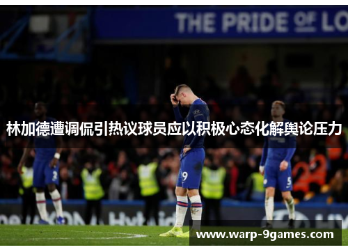 林加德遭调侃引热议球员应以积极心态化解舆论压力
