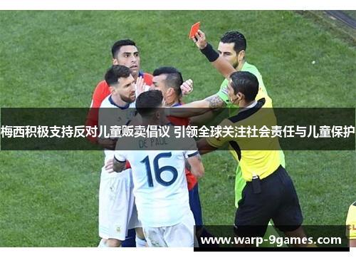 梅西积极支持反对儿童贩卖倡议 引领全球关注社会责任与儿童保护 梅西积极支持反对儿童贩卖倡议 引领全球关注社会责任与儿童保护