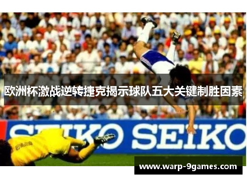 欧洲杯激战逆转捷克揭示球队五大关键制胜因素