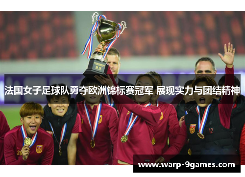 法国女子足球队勇夺欧洲锦标赛冠军 展现实力与团结精神 法国女子足球队勇夺欧洲锦标赛冠军 展现实力与团结精神