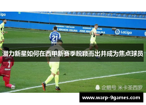 潜力新星如何在西甲新赛季脱颖而出并成为焦点球员