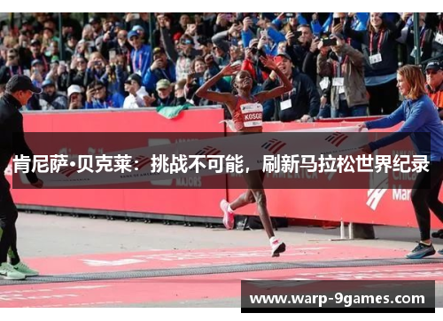 肯尼萨·贝克莱:挑战不可能,刷新马拉松世界纪录 肯尼萨·贝克莱:挑战不可能,刷新马拉松世界纪录