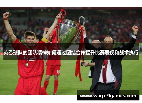 英乙球队的团队精神如何通过团结合作提升比赛表现和战术执行 英乙球队的团队精神如何通过团结合作提升比赛表现和战术执行