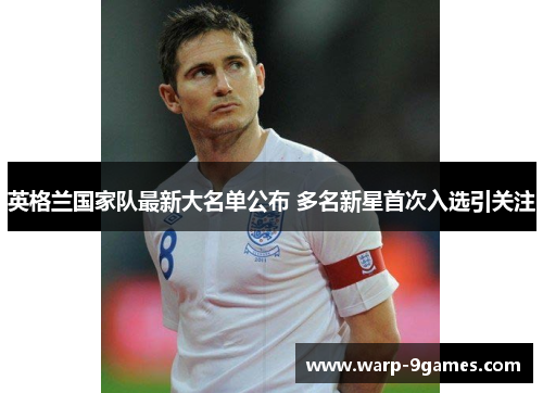 英格兰国家队最新大名单公布 多名新星首次入选引关注 英格兰国家队最新大名单公布 多名新星首次入选引关注