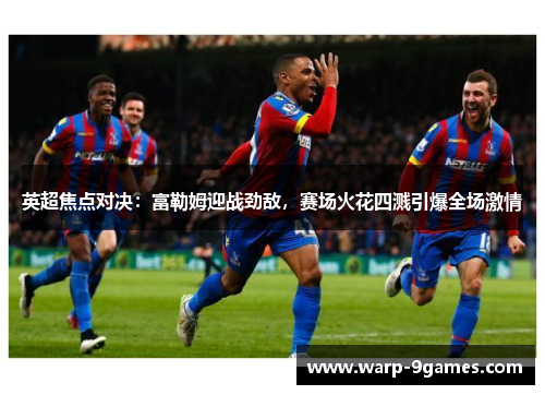 英超焦点对决:富勒姆迎战劲敌,赛场火花四溅引爆全场激情 英超焦点对决:富勒姆迎战劲敌,赛场火花四溅引爆全场激情