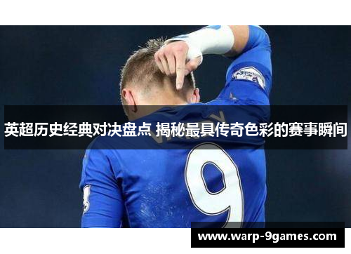 英超历史经典对决盘点 揭秘最具传奇色彩的赛事瞬间 英超历史经典对决盘点 揭秘最具传奇色彩的赛事瞬间