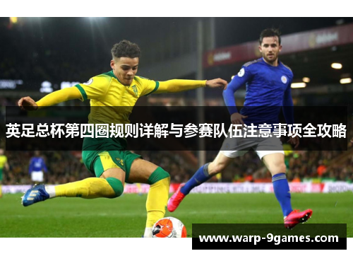英足总杯第四圈规则详解与参赛队伍注意事项全攻略 英足总杯第四圈规则详解与参赛队伍注意事项全攻略