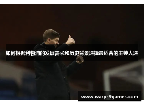 如何根据利物浦的发展需求和历史背景选择最适合的主帅人选 如何根据利物浦的发展需求和历史背景选择最适合的主帅人选