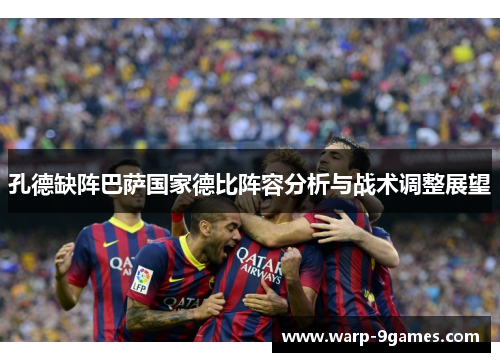 孔德缺阵巴萨国家德比阵容分析与战术调整展望 孔德缺阵巴萨国家德比阵容分析与战术调整展望