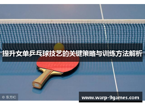 提升女单乒乓球技艺的关键策略与训练方法解析