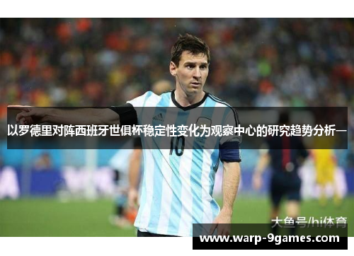 以罗德里对阵西班牙世俱杯稳定性变化为观察中心的研究趋势分析一