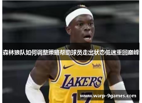 森林狼队如何调整策略帮助球员走出状态低迷重回巅峰 森林狼队如何调整策略帮助球员走出状态低迷重回巅峰