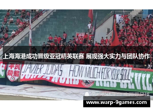 上海海港成功晋级亚冠精英联赛 展现强大实力与团队协作