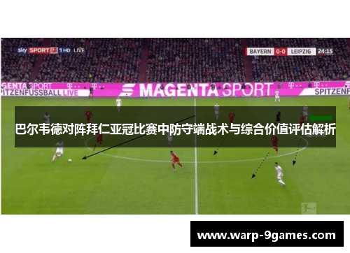 巴尔韦德对阵拜仁亚冠比赛中防守端战术与综合价值评估解析