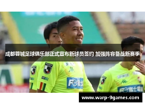 成都蓉城足球俱乐部正式宣布新球员签约 加强阵容备战新赛季 成都蓉城足球俱乐部正式宣布新球员签约 加强阵容备战新赛季