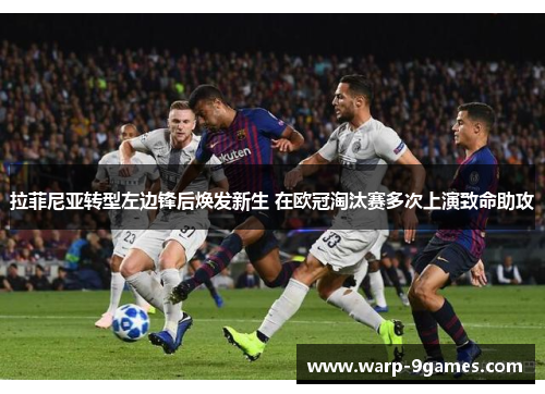 拉菲尼亚转型左边锋后焕发新生 在欧冠淘汰赛多次上演致命助攻 拉菲尼亚转型左边锋后焕发新生 在欧冠淘汰赛多次上演致命助攻