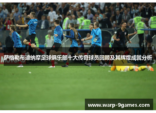萨格勒布迪纳摩足球俱乐部十大传奇球员回顾及其辉煌成就分析 萨格勒布迪纳摩足球俱乐部十大传奇球员回顾及其辉煌成就分析