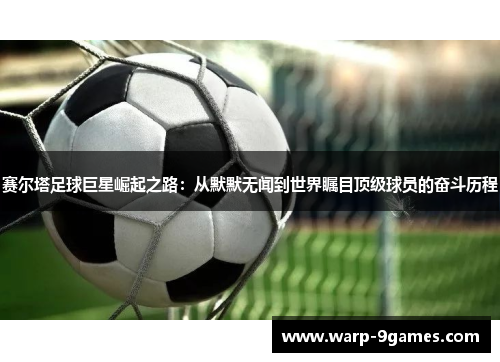 赛尔塔足球巨星崛起之路：从默默无闻到世界瞩目顶级球员的奋斗历程