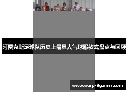 阿贾克斯足球队历史上最具人气球服款式盘点与回顾